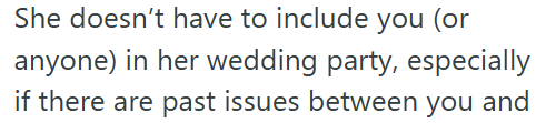 She doesn't have to include you (or anyone) in her wedding party, especially if there are past issues between you and