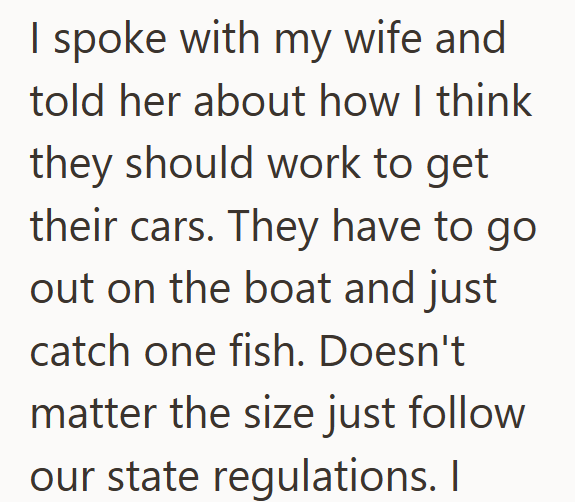 I spoke with my wife and told her about how I think they should work to get their cars. They have to go out on the boat and just catch one fish. Doesn't matter the size just follow our state regulations. I