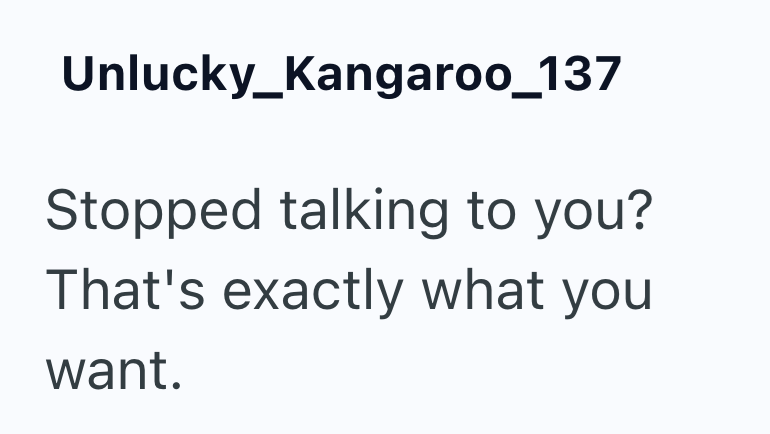 Unlucky_Kangaroo_137 Stopped talking to you? That's exactly what you want.
