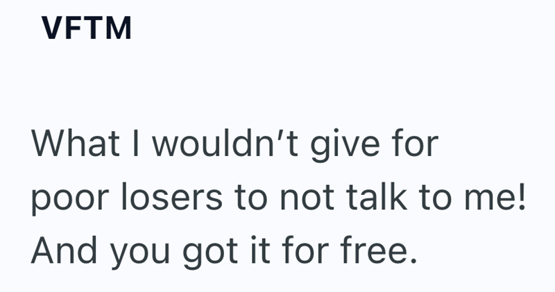 VFTM What I wouldn't give for poor losers to not talk to me! And you got it for free.