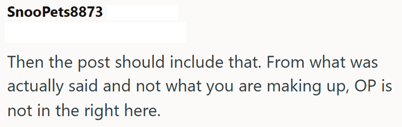 SnooPets8873 Then the post should include that. From what was actually said and not what you are making up, OP is not in the right here.