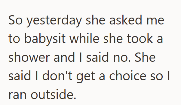So yesterday she asked me to babysit while she took a shower and I said no. She said I don't get a choice so I ran outside.
