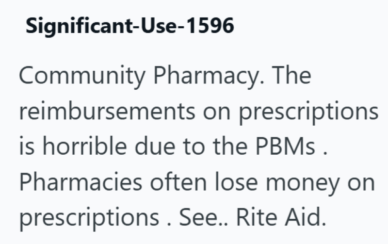 Significant-Use-1596 Community Pharmacy. The reimbursements on prescriptions is horrible due to the PBMs. Pharmacies often lose money on prescriptions. See.. Rite Aid.