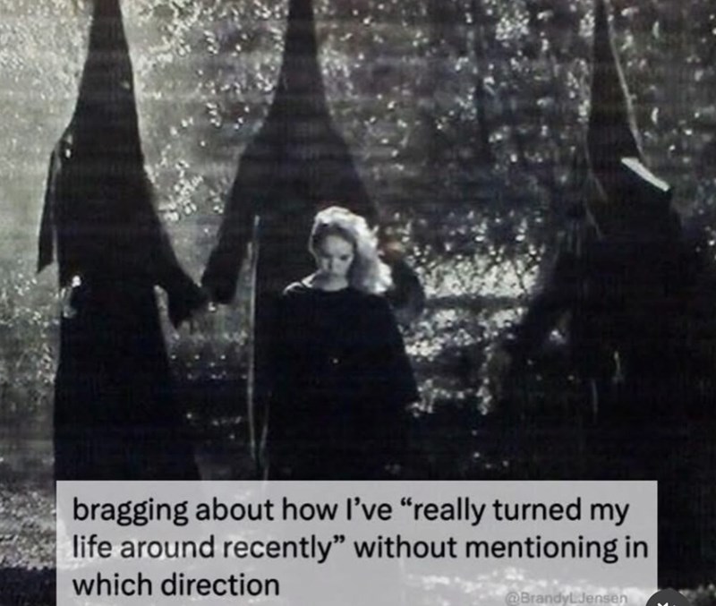 bragging about how I've "really turned my life around recently" without mentioning in which direction @BrandyLJensen