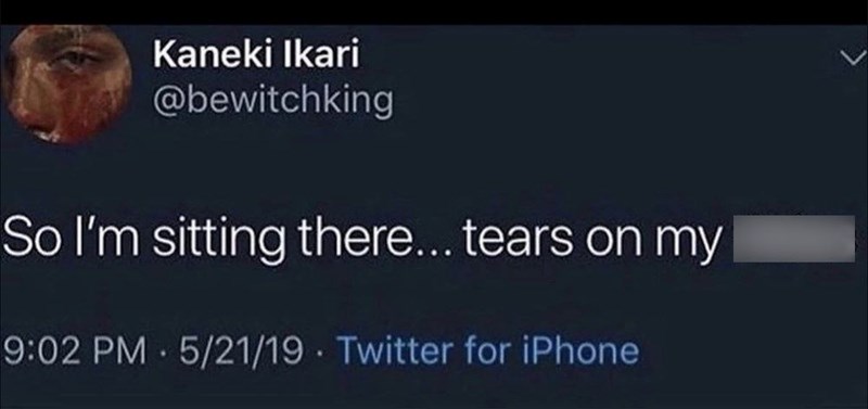 Kaneki Ikari @bewitchking So I'm sitting there... tears on my 9:02 PM 5/21/19 Twitter for iPhone .