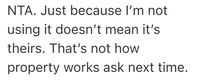 NTA. Just because I'm not using it doesn't mean it's theirs. That's not how property works ask next time.