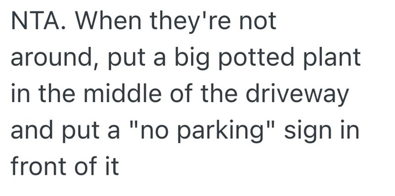 NTA. When they're not around, put a big potted plant in the middle of the driveway and put a "no parking" sign in front of it