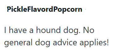 PickleFlavordPopcorn I have a hound dog. No general dog advice applies!