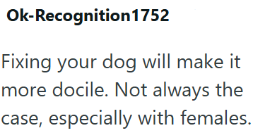Ok-Recognition1752 Fixing your dog will make it more docile. Not always the case, especially with females.