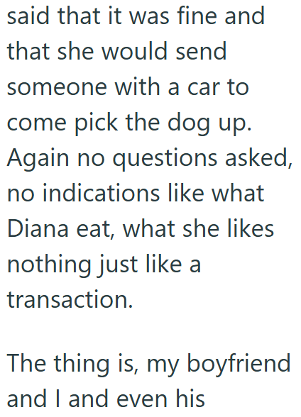 said that it was fine and that she would send someone with a car to come pick the dog up. Again no questions asked, no indications like what Diana eat, what she likes nothing just like a transaction. The thing is, my boyfriend and I and even his