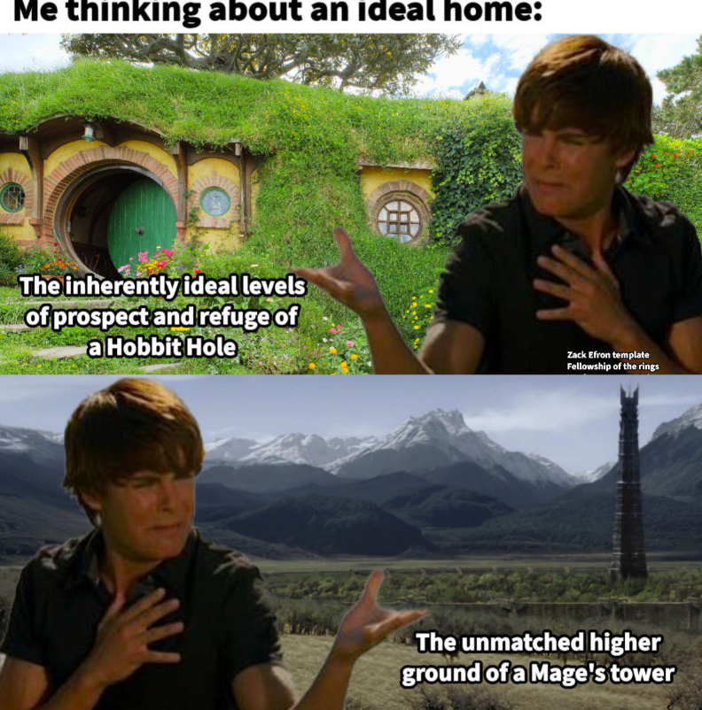Me thinking about an ideal home: The inherently ideal levels of prospect and refuge of a Hobbit Hole Zack Efron template Fellowship of the rings The unmatched higher ground of a Mage's tower