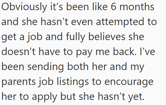 Obviously it's been like 6 months and she hasn't even attempted to get a job and fully believes she doesn't have to pay me back. I've been sending both her and my parents job listings to encourage her to apply but she hasn't yet.