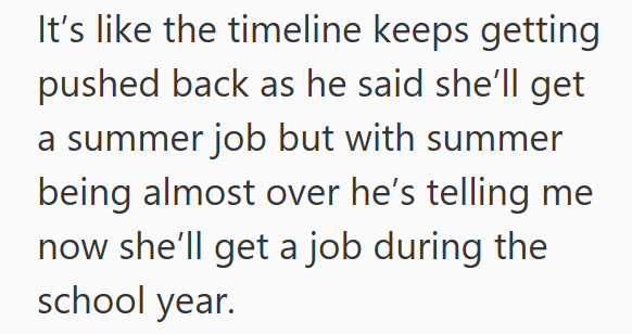 It's like the timeline keeps getting pushed back as he said she'll get a summer job but with summer being almost over he's telling me now she'll get a job during the school year.