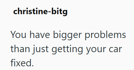 christine-bitg You have bigger problems than just getting your car fixed.