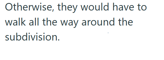 Otherwise, they would have to walk all the way around the subdivision.