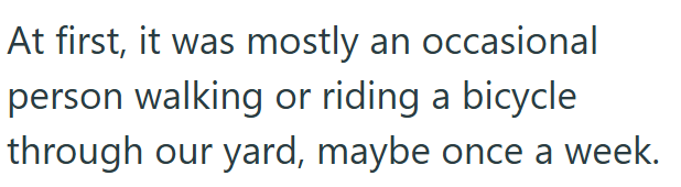 At first, it was mostly an occasional person walking or riding a bicycle through our yard, maybe once a week.