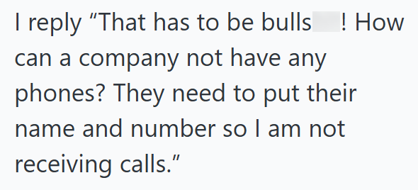 I reply "That has to be bulls ! How can a company not have any phones? They need to put their name and number so I am not receiving calls."