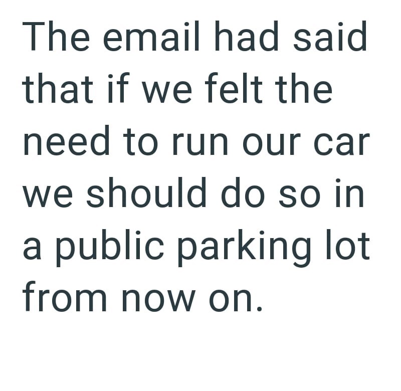 The email had said that if we felt the need to run our car we should do so in a public parking lot from now on.
