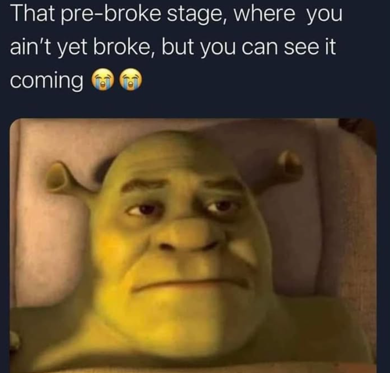 That pre-broke stage, where you ain't yet broke, but you can see it coming