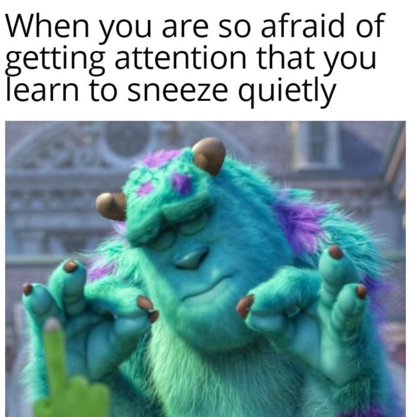 When you are so afraid of getting attention that you learn to sneeze quietly