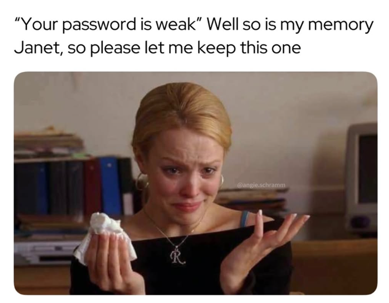 "Your password is weak" Well so is my memory Janet, so please let me keep this one 页 @angie.schramm