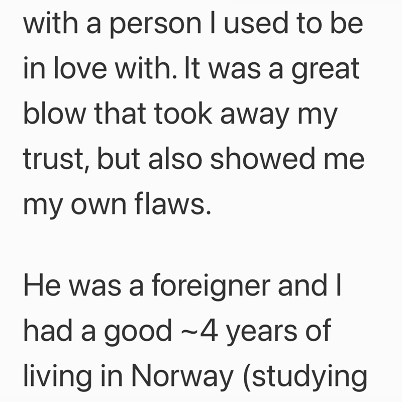 with a person I used to be in love with. It was a great blow that took away my trust, but also showed me my own flaws. He was a foreigner and I had a good -4 years of living in Norway (studying