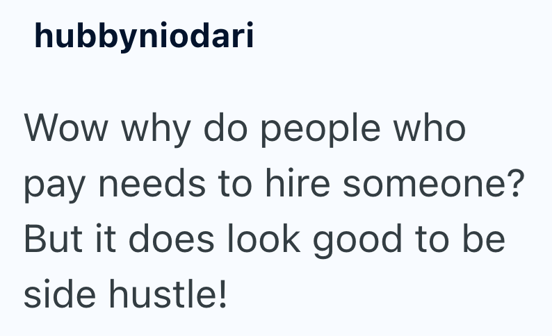 hubbyniodari Wow why do people who pay needs to hire someone? But it does look good to be side hustle!