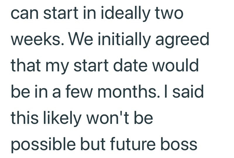 can start in ideally two weeks. We initially agreed that my start date would be in a few months. I said this likely won't be possible but future boss