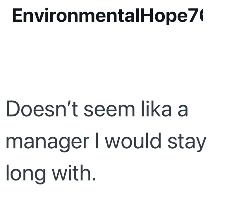 EnvironmentalHope7 Doesn't seem lika a manager I would stay long with.