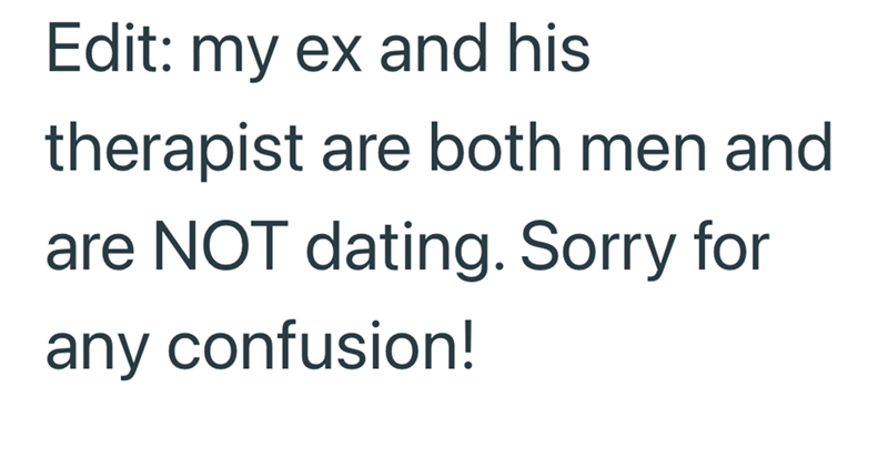 Edit: my ex and his therapist are both men and are NOT dating. Sorry for any confusion!