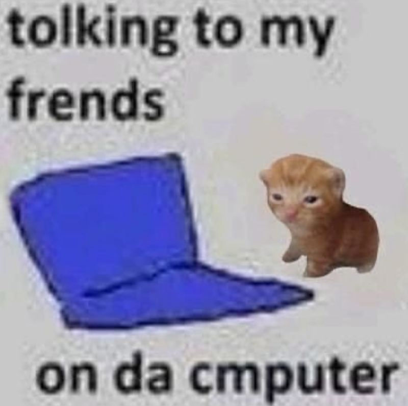 tolking to my frends on da cmputer