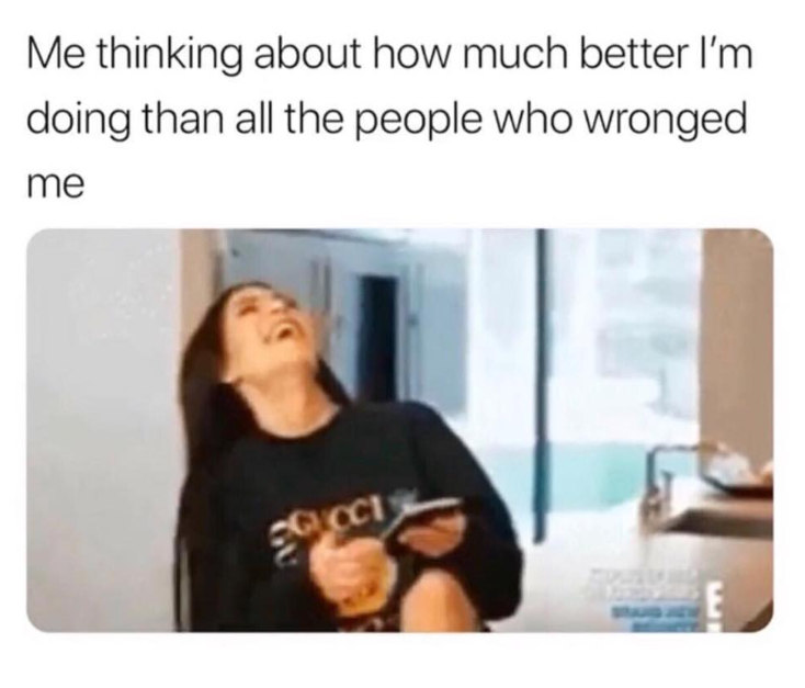Me thinking about how much better I'm doing than all the people who wronged me GUOCT