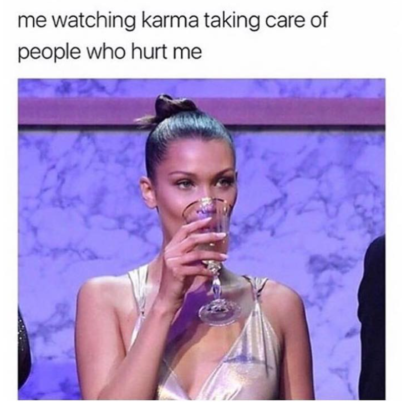 me watching karma taking care of people who hurt me