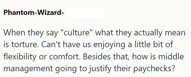 Phantom-Wizard- When they say "culture" what they actually mean is torture. Can't have us enjoying a little bit of flexibility or comfort. Besides that, how is middle management going to justify their paychecks?
