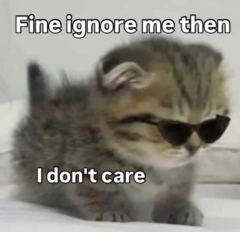 Fine ignore me then I don't care