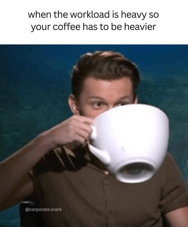 when the workload is heavy so your coffee has to be heavier @corporate.snark