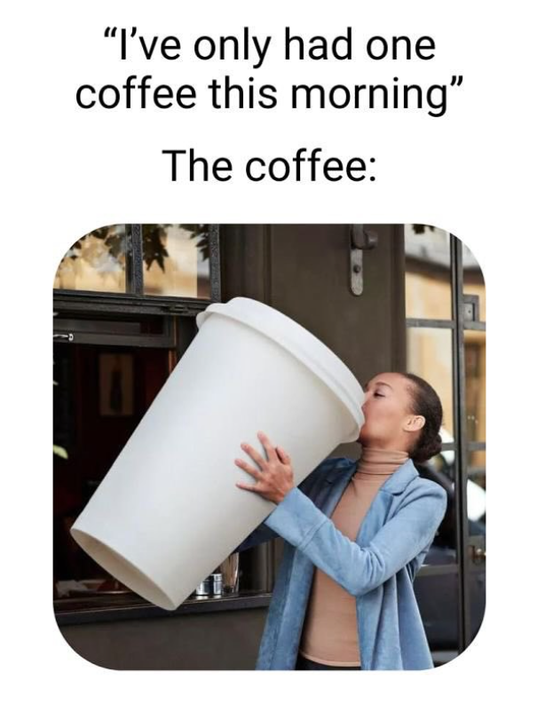"I've only had one coffee this morning" The coffee: