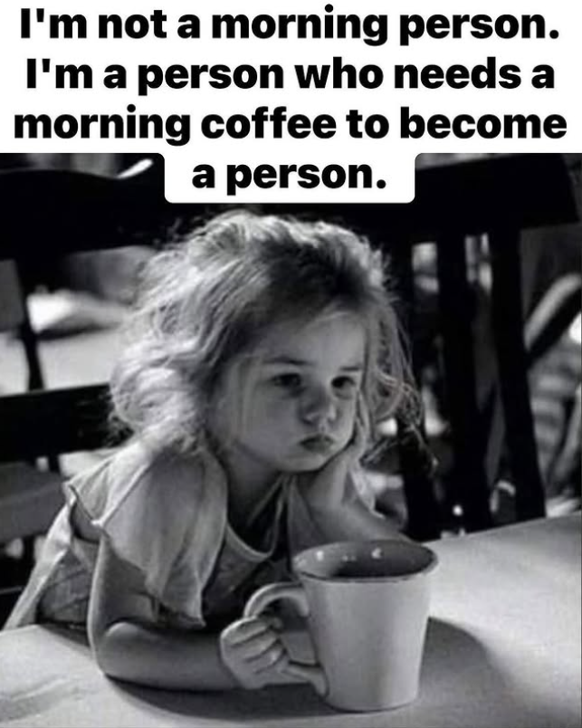 I'm not a morning person. I'm a person who needs a morning coffee to become a person.