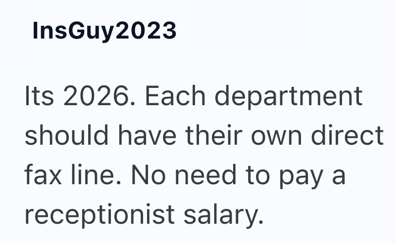 InsGuy2023 Its 2026. Each department should have their own direct fax line. No need to pay a receptionist salary.
