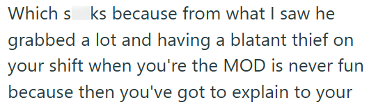 Which s ks because from what I saw he grabbed a lot and having a blatant thief on your shift when you're the MOD is never fun because then you've got to explain to your