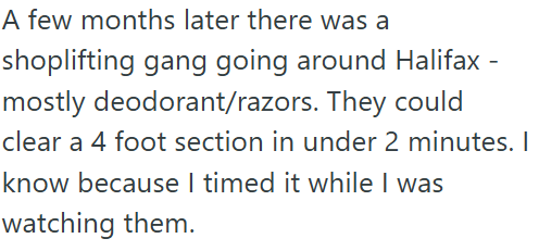 A few months later there was a shoplifting gang going around Halifax - mostly deodorant/razors. They could clear a 4 foot section in under 2 minutes. I know because I timed it while I was watching them.