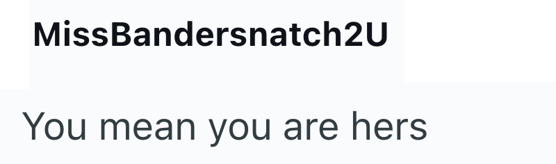 MissBandersnatch2U You mean you are hers