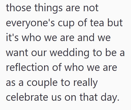 those things are not everyone's cup of tea but it's who we are and we want our wedding to be a reflection of who we are as a couple to really celebrate us on that day.
