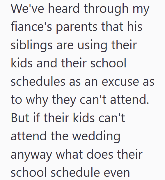 We've heard through my fiance's parents that his siblings are using their kids and their school schedules as an excuse as to why they can't attend. But if their kids can't attend the wedding anyway what does their school schedule even