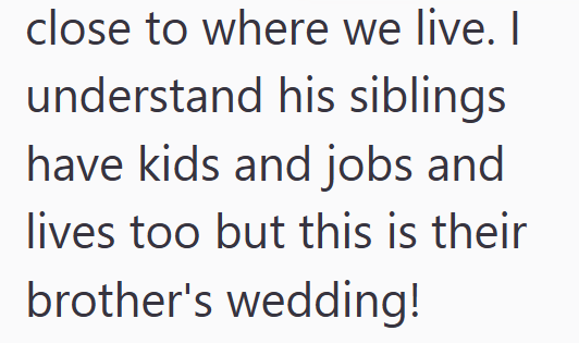 close to where we live. I understand his siblings have kids and jobs and lives too but this is their brother's wedding!