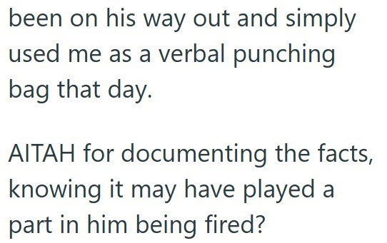 been on his way out and simply used me as a verbal punching bag that day. AITAH for documenting the facts, knowing it may have played a part in him being fired?
