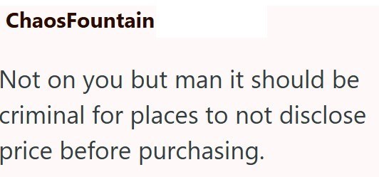 ChaosFountain Not on you but man it should be criminal for places to not disclose price before purchasing.
