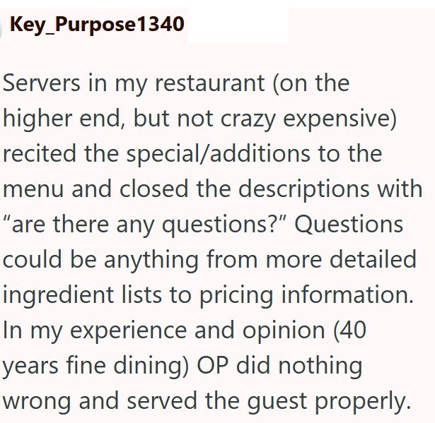 Key Purpose 1340 Servers in my restaurant (on the higher end, but not crazy expensive) recited the special/additions to the menu and closed the descriptions with "are there any questions?" Questions could be anything from more detailed ingredient lists to pricing information. In my experience and opinion (40 years fine dining) OP did nothing wrong and served the guest properly.