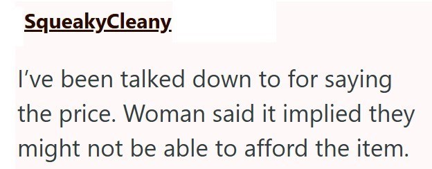 Squeaky Cleany. I've been talked down to for saying the price. Woman said it implied they might not be able to afford the item.
