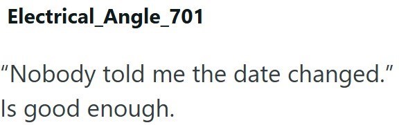 Electrical Angle_701 "Nobody told me the date changed." Is good enough.